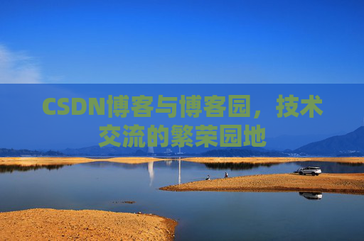 CSDN博客与博客园,技术交流的繁荣园地